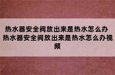 热水器安全阀放出来是热水怎么办 热水器安全阀放出来是热水怎么办视频